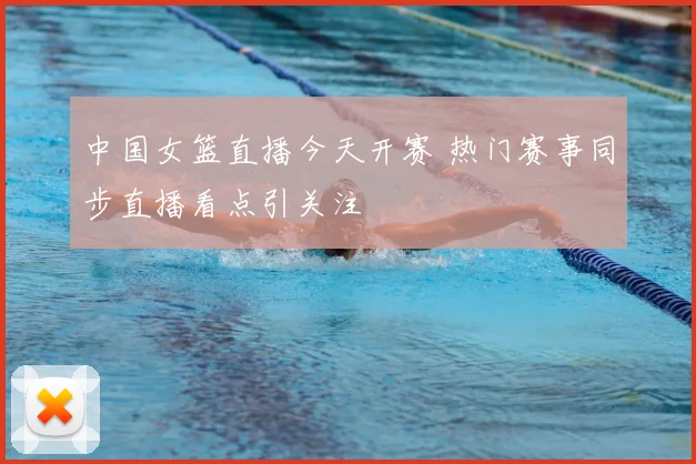 中国女篮直播今天开赛 热门赛事同步直播看点引关注