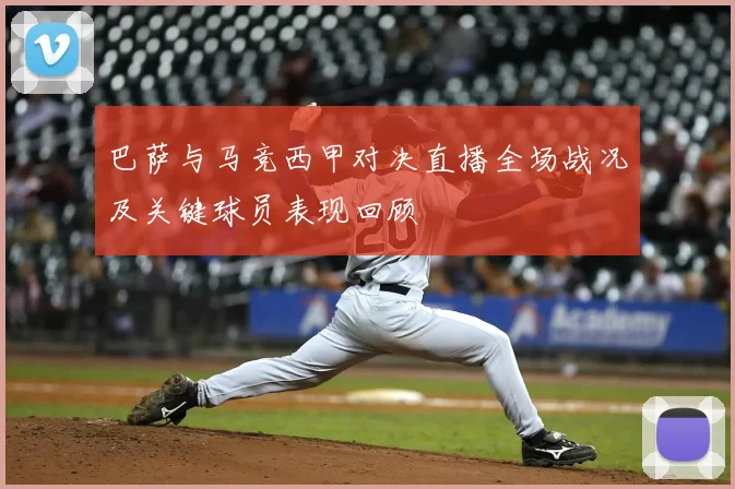 巴萨与马竞西甲对决直播全场战况及关键球员表现回顾