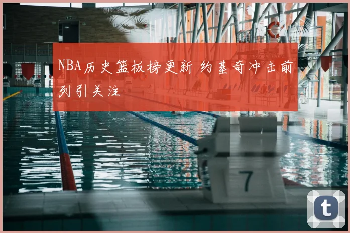 NBA历史篮板榜更新 约基奇冲击前列引关注