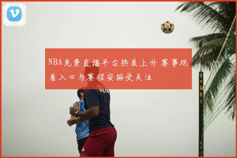 NBA免费直播平台热度上升 赛事观看入口与赛程安排受关注