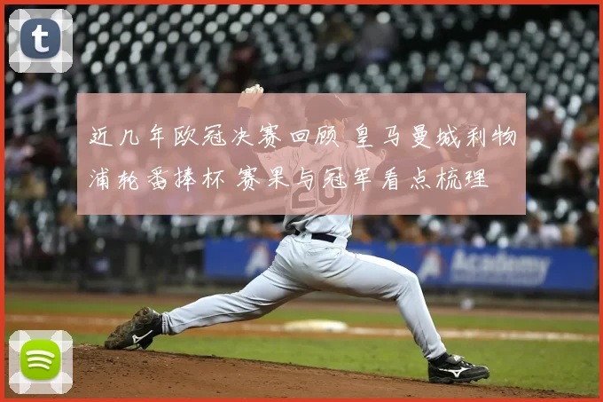 近几年欧冠决赛回顾 皇马曼城利物浦轮番捧杯 赛果与冠军看点梳理