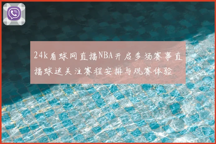 24k看球网直播NBA开启多场赛事直播球迷关注赛程安排与观赛体验