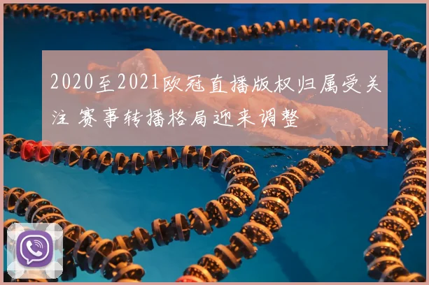 2020至2021欧冠直播版权归属受关注 赛事转播格局迎来调整