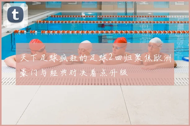 天下足球疯狂的足球2回归聚焦欧洲豪门与经典对决看点升级