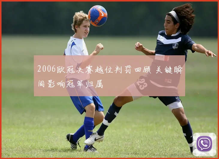2006欧冠决赛越位判罚回顾 关键瞬间影响冠军归属