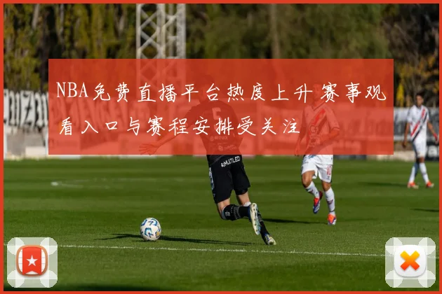 NBA免费直播平台热度上升 赛事观看入口与赛程安排受关注