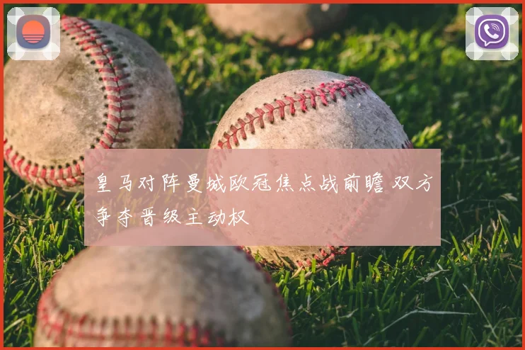 皇马对阵曼城欧冠焦点战前瞻 双方争夺晋级主动权
