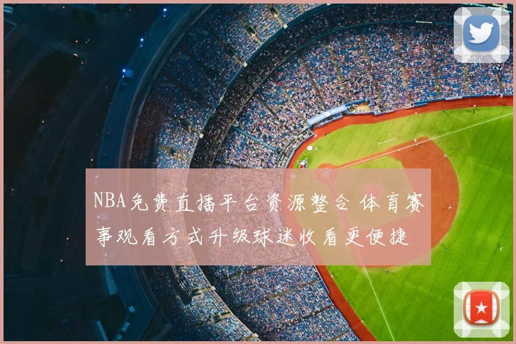 NBA免费直播平台资源整合 体育赛事观看方式升级球迷收看更便捷