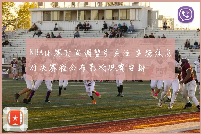 NBA比赛时间调整引关注 多场焦点对决赛程公布影响观赛安排