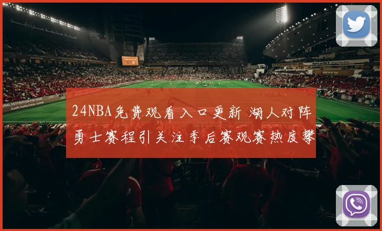 24NBA免费观看入口更新 湖人对阵勇士赛程引关注季后赛观赛热度攀升