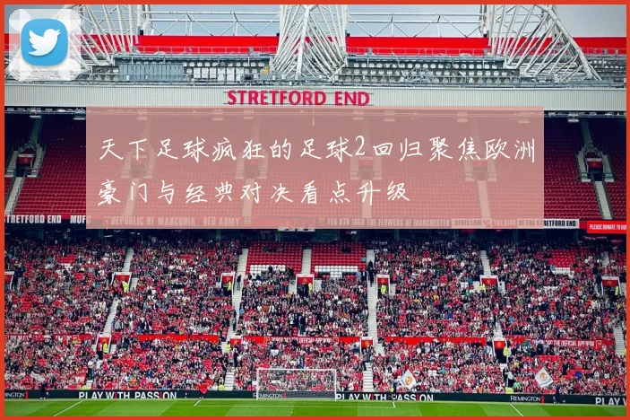 天下足球疯狂的足球2回归聚焦欧洲豪门与经典对决看点升级