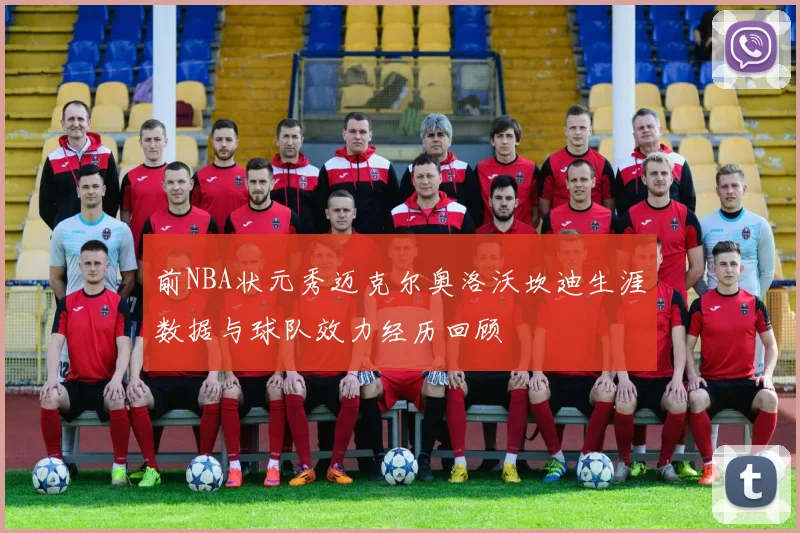 前NBA状元秀迈克尔奥洛沃坎迪生涯数据与球队效力经历回顾