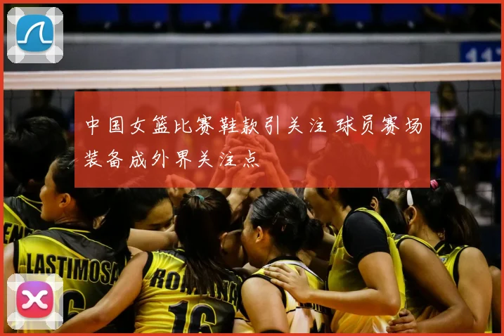中国女篮比赛鞋款引关注 球员赛场装备成外界关注点