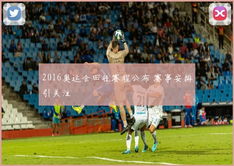 2016奥运会田径赛程公布 赛事安排引关注
