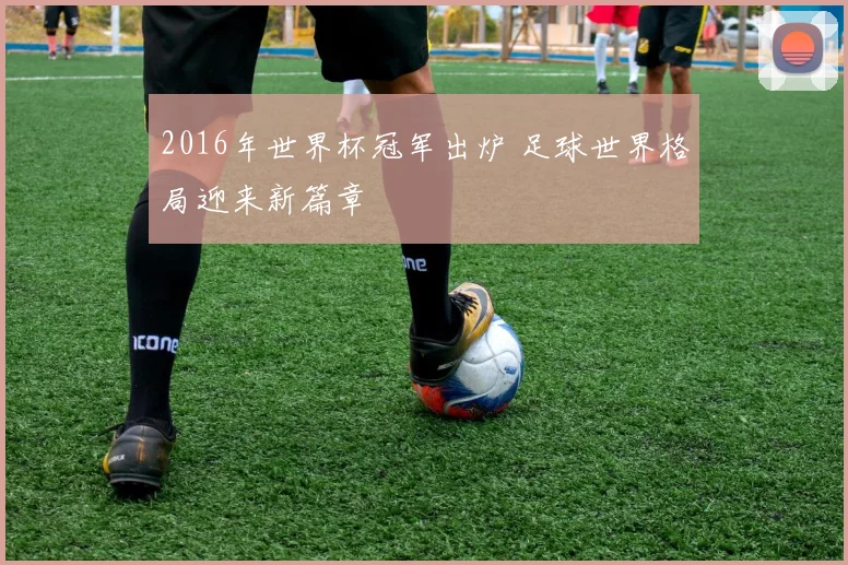 2016年世界杯冠军出炉 足球世界格局迎来新篇章