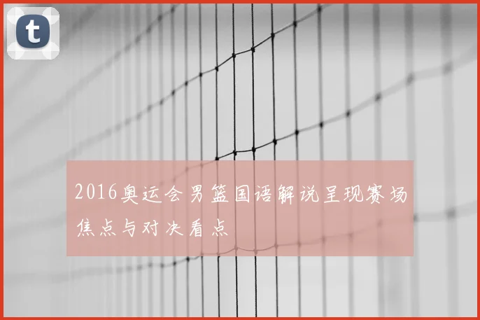 2016奥运会男篮国语解说呈现赛场焦点与对决看点