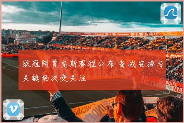 欧冠阿贾克斯赛程公布 备战安排与关键场次受关注