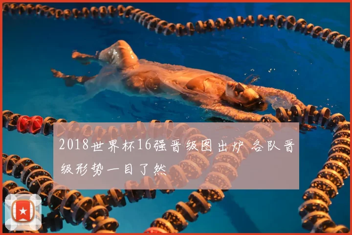 2018世界杯16强晋级图出炉 各队晋级形势一目了然