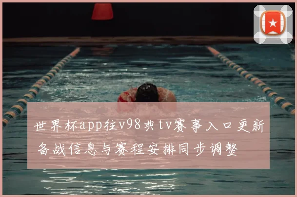 世界杯app往v98典tv赛事入口更新 备战信息与赛程安排同步调整