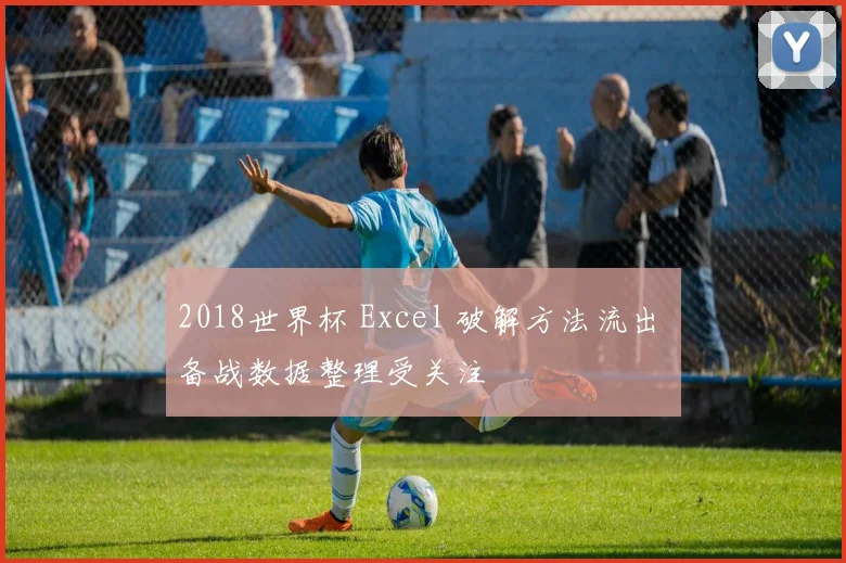 2018世界杯 Excel 破解方法流出 备战数据整理受关注